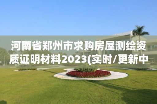 河南省郑州市求购房屋测绘资质证明材料2023(实时/更新中)