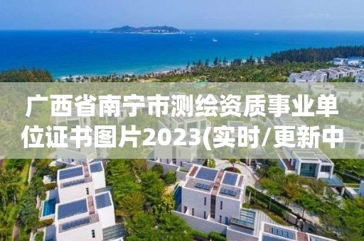 广西省南宁市测绘资质事业单位证书图片2023(实时/更新中)