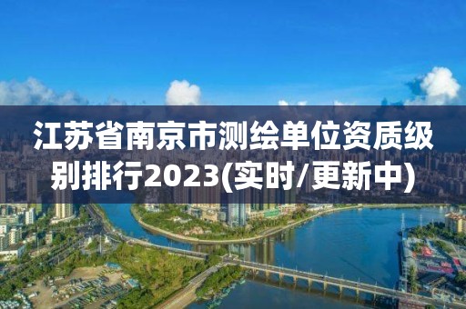 江苏省南京市测绘单位资质级别排行2023(实时/更新中)