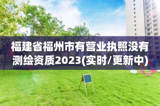 福建省福州市有营业执照没有测绘资质2023(实时/更新中)