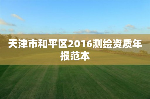 天津市和平区2016测绘资质年报范本