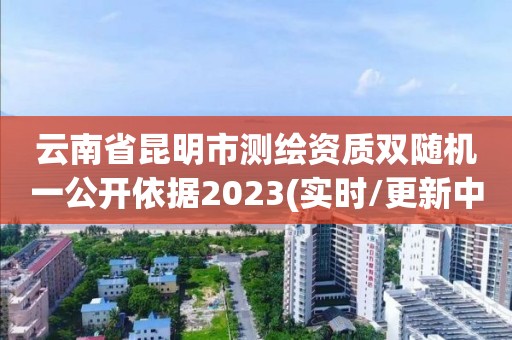 云南省昆明市测绘资质双随机一公开依据2023(实时/更新中)