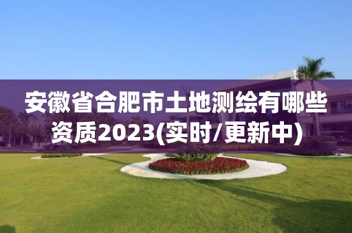 安徽省合肥市土地测绘有哪些资质2023(实时/更新中)