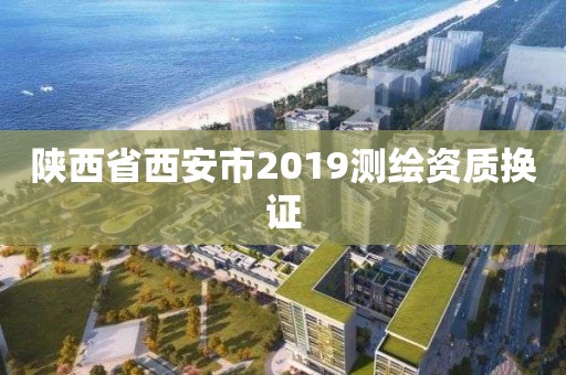 陕西省西安市2019测绘资质换证