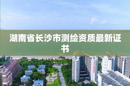 湖南省长沙市测绘资质最新证书