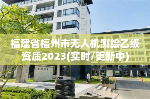 福建省福州市无人机测绘乙级资质2023(实时/更新中)