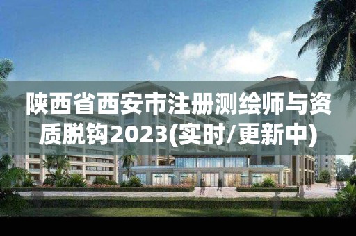 陕西省西安市注册测绘师与资质脱钩2023(实时/更新中)