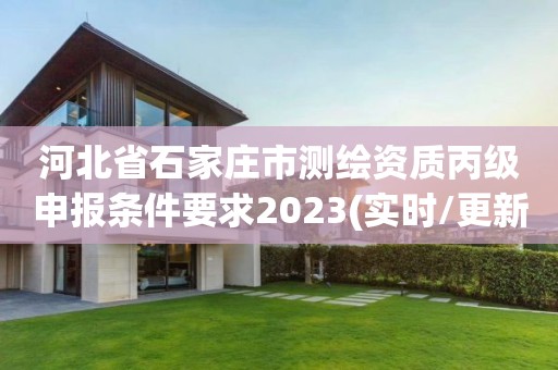 河北省石家庄市测绘资质丙级申报条件要求2023(实时/更新中)