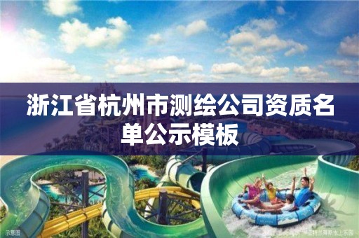 浙江省杭州市测绘公司资质名单公示模板