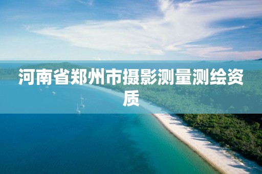 河南省郑州市摄影测量测绘资质