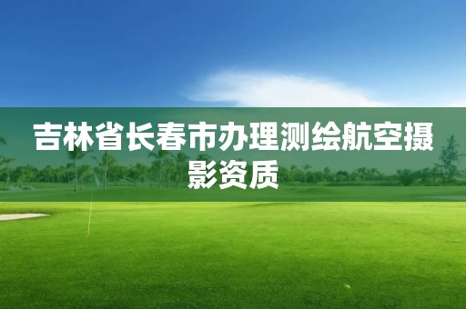 吉林省长春市办理测绘航空摄影资质