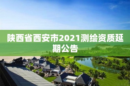 陕西省西安市2021测绘资质延期公告