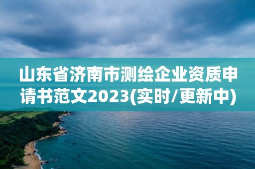 山东省济南市测绘企业资质申请书范文2023(实时/更新中)