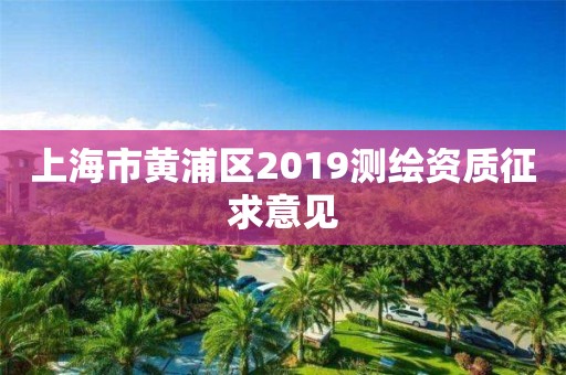 上海市黄浦区2019测绘资质征求意见