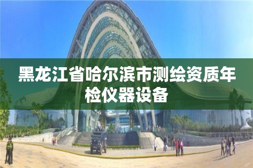 黑龙江省哈尔滨市测绘资质年检仪器设备