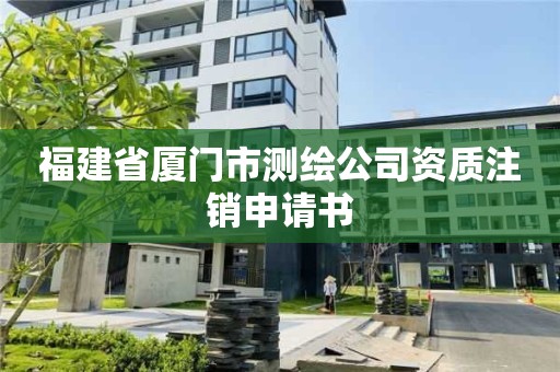 福建省厦门市测绘公司资质注销申请书