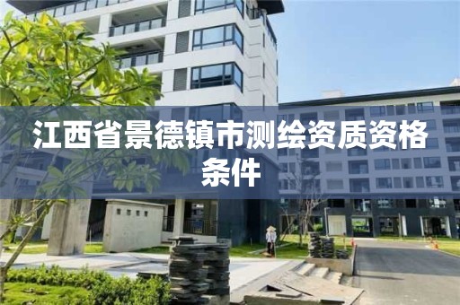 江西省景德镇市测绘资质资格条件