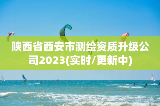 陕西省西安市测绘资质升级公司2023(实时/更新中)