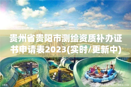 贵州省贵阳市测绘资质补办证书申请表2023(实时/更新中)