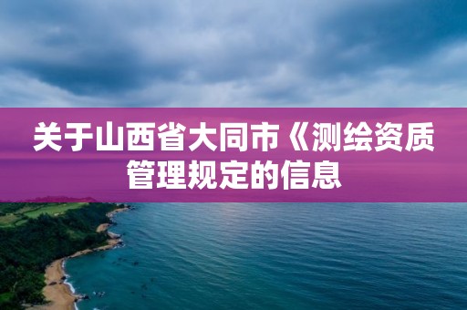 关于山西省大同市《测绘资质管理规定的信息