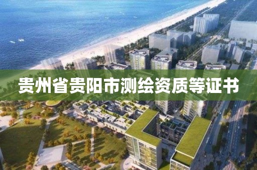 贵州省贵阳市测绘资质等证书