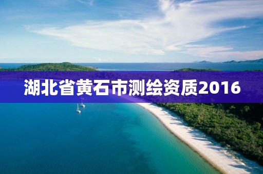 湖北省黄石市测绘资质2016