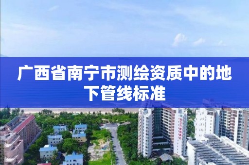 广西省南宁市测绘资质中的地下管线标准