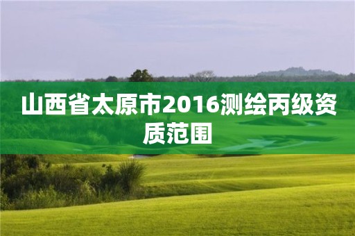 山西省太原市2016测绘丙级资质范围