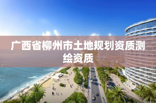 广西省柳州市土地规划资质测绘资质