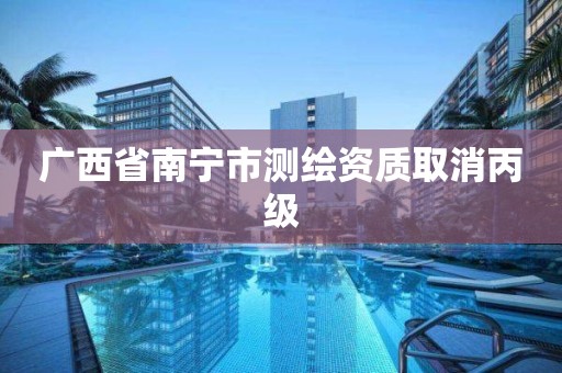 广西省南宁市测绘资质取消丙级