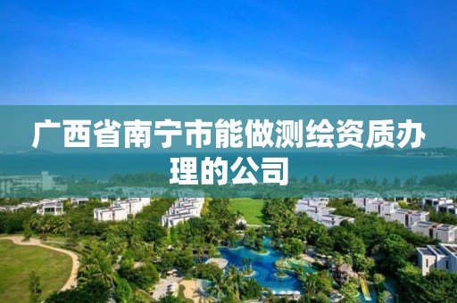 广西省南宁市能做测绘资质办理的公司