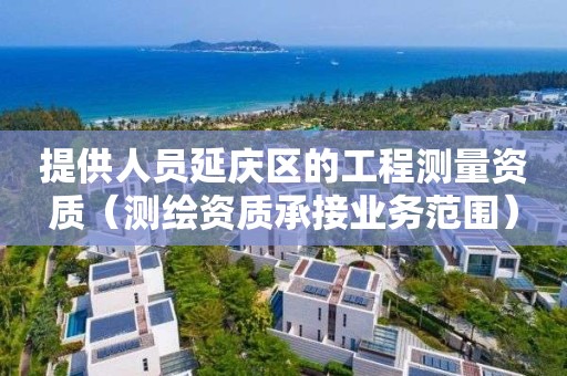 提供人员延庆区的工程测量资质（测绘资质承接业务范围）