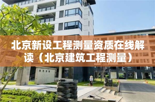 北京新设工程测量资质在线解读（北京建筑工程测量）