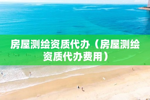 房屋测绘资质代办（房屋测绘资质代办费用）