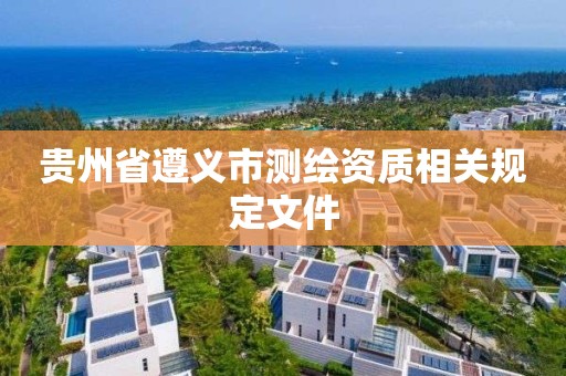 贵州省遵义市测绘资质相关规定文件