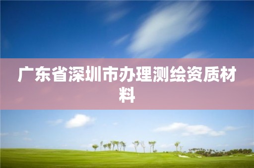 广东省深圳市办理测绘资质材料