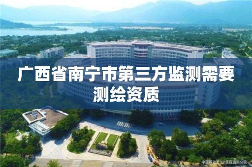 广西省南宁市第三方监测需要测绘资质