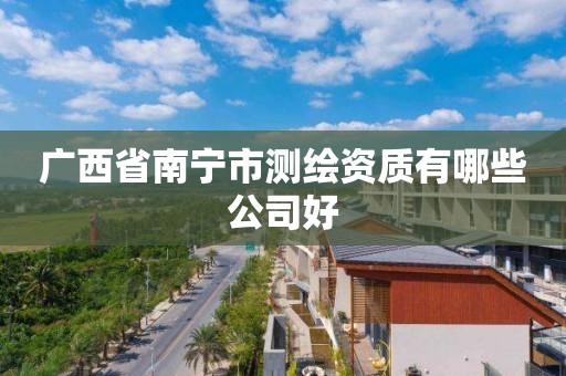 广西省南宁市测绘资质有哪些公司好