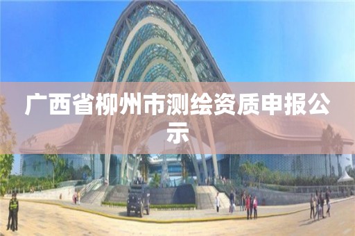 广西省柳州市测绘资质申报公示