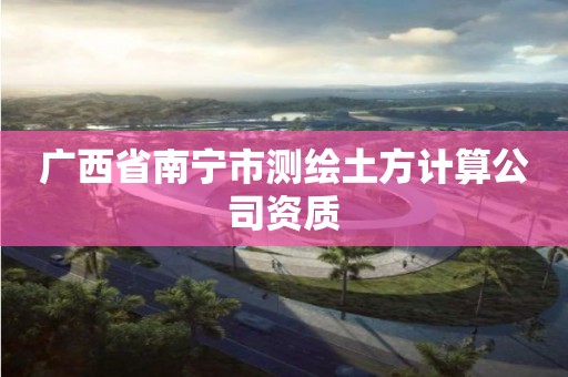 广西省南宁市测绘土方计算公司资质