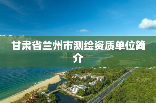 甘肃省兰州市测绘资质单位简介