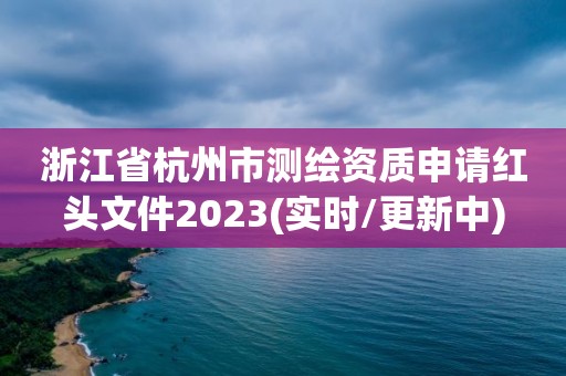 浙江省杭州市测绘资质申请红头文件2023(实时/更新中)