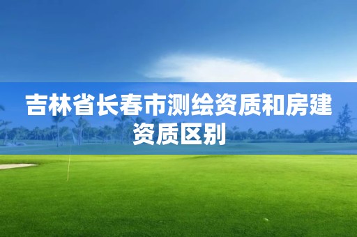 吉林省长春市测绘资质和房建资质区别