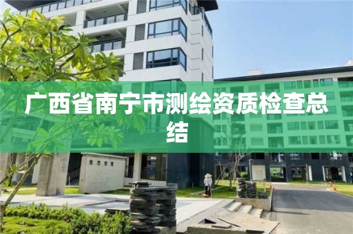 广西省南宁市测绘资质检查总结