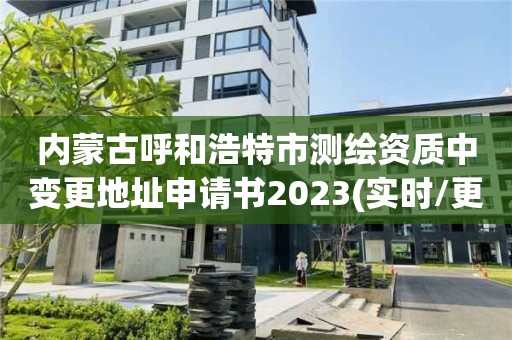 内蒙古呼和浩特市测绘资质中变更地址申请书2023(实时/更新中)