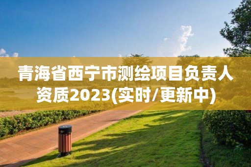 青海省西宁市测绘项目负责人资质2023(实时/更新中)