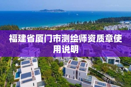 福建省厦门市测绘师资质章使用说明