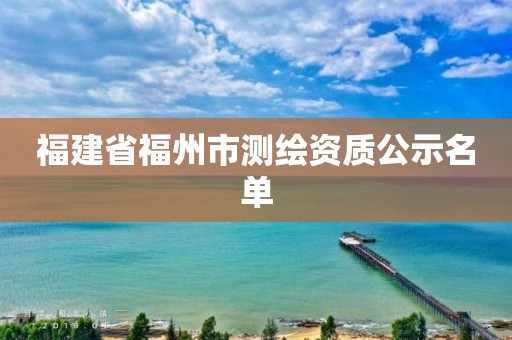 福建省福州市测绘资质公示名单