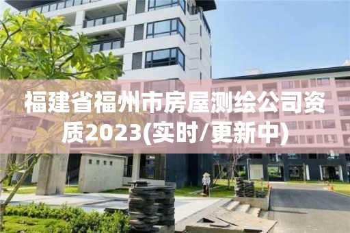 福建省福州市房屋测绘公司资质2023(实时/更新中)