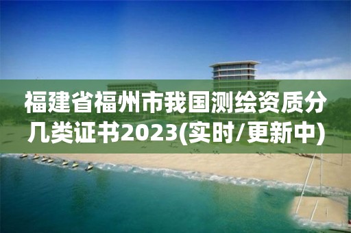 福建省福州市我国测绘资质分几类证书2023(实时/更新中)